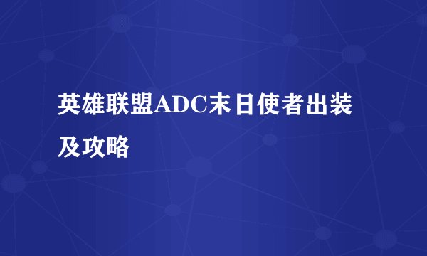 英雄联盟ADC末日使者出装及攻略