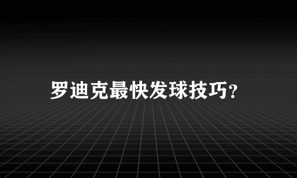 罗迪克最快发球技巧？