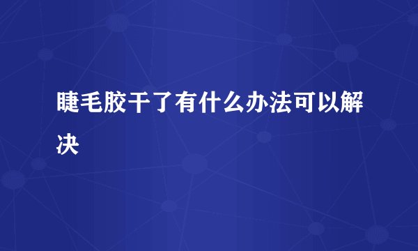 睫毛胶干了有什么办法可以解决