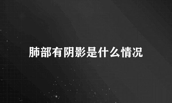 肺部有阴影是什么情况