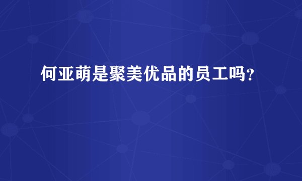 何亚萌是聚美优品的员工吗？