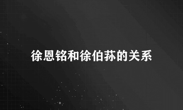 徐恩铭和徐伯荪的关系