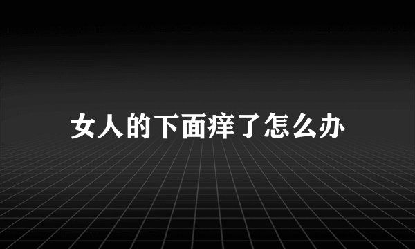 女人的下面痒了怎么办