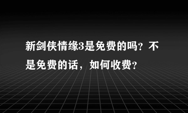 新剑侠情缘3是免费的吗？不是免费的话，如何收费？