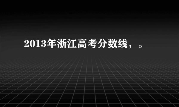2013年浙江高考分数线，。