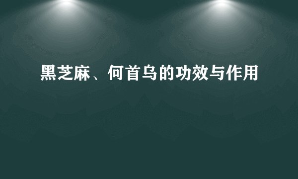 黑芝麻、何首乌的功效与作用