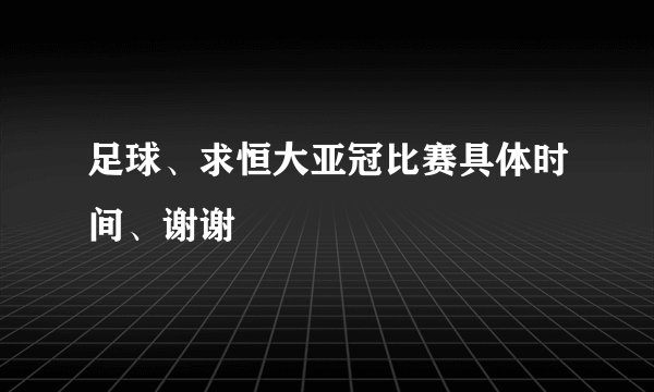 足球、求恒大亚冠比赛具体时间、谢谢