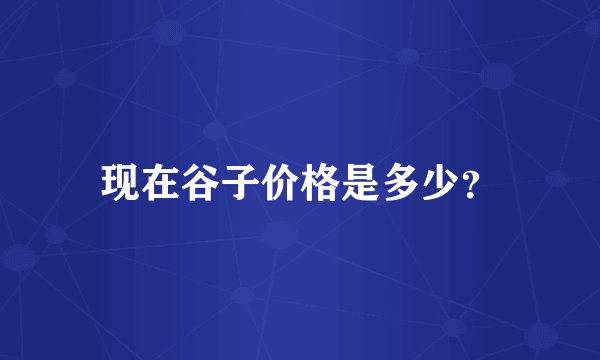 现在谷子价格是多少？