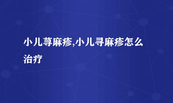 小儿荨麻疹,小儿寻麻疹怎么治疗