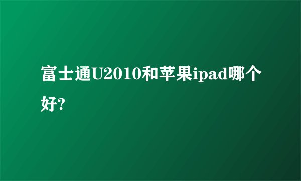 富士通U2010和苹果ipad哪个好?