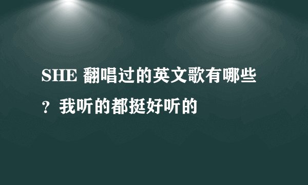 SHE 翻唱过的英文歌有哪些？我听的都挺好听的
