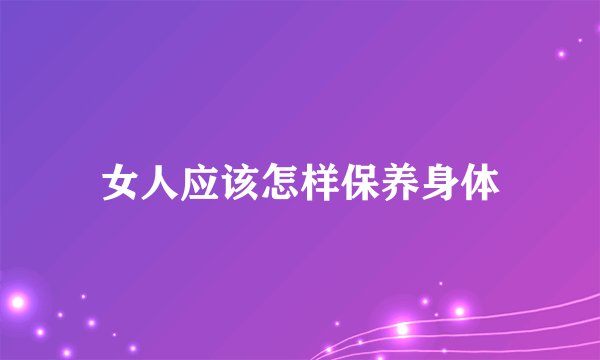 女人应该怎样保养身体