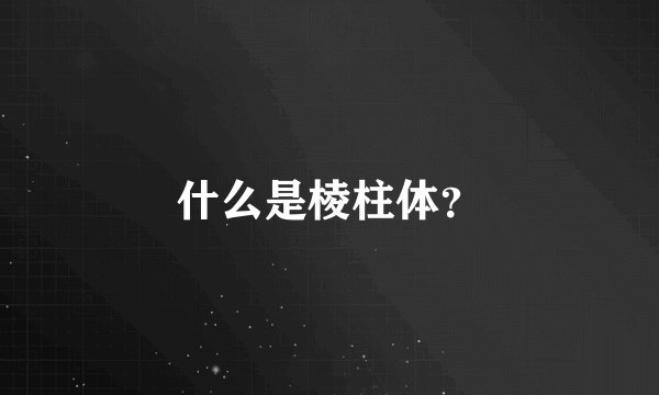什么是棱柱体?