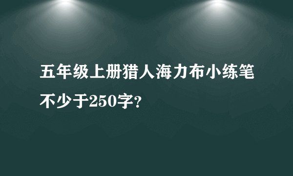 五年级上册猎人海力布小练笔不少于250字？
