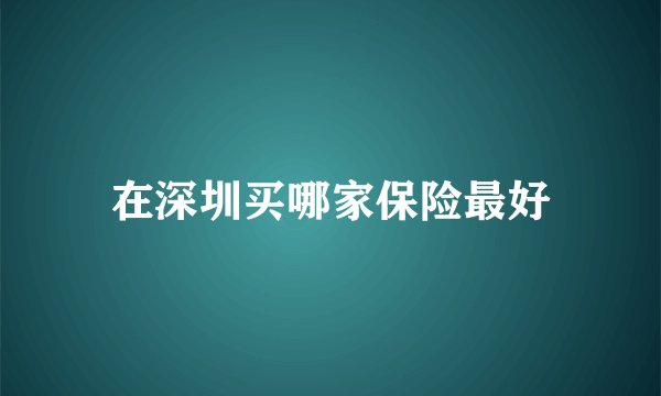 在深圳买哪家保险最好