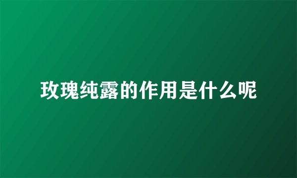 玫瑰纯露的作用是什么呢