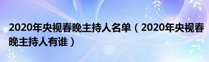2020年央视春晚主持人名单（2020年央视春晚主持人有谁）