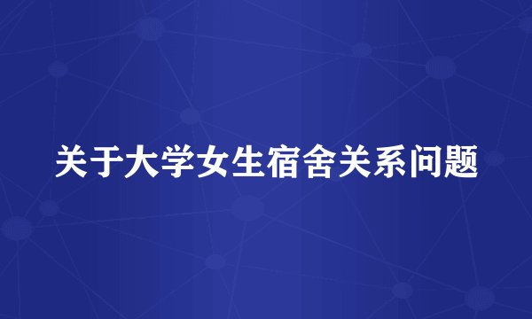 关于大学女生宿舍关系问题