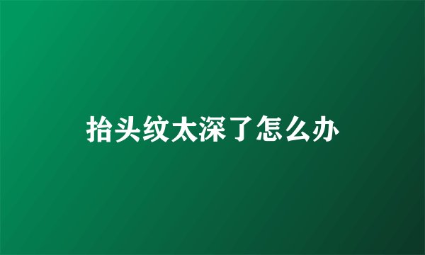 抬头纹太深了怎么办