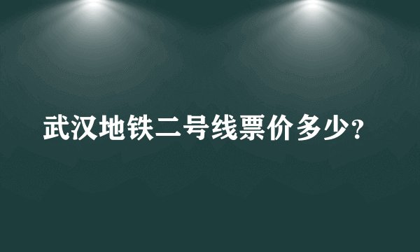 武汉地铁二号线票价多少？