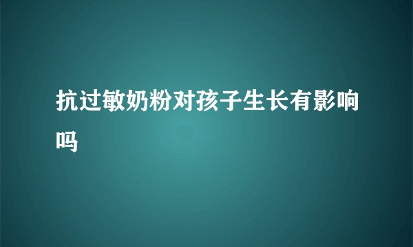 抗过敏奶粉对孩子生长有影响吗