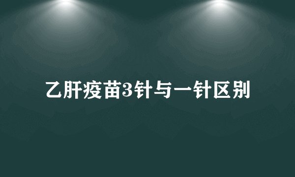 乙肝疫苗3针与一针区别