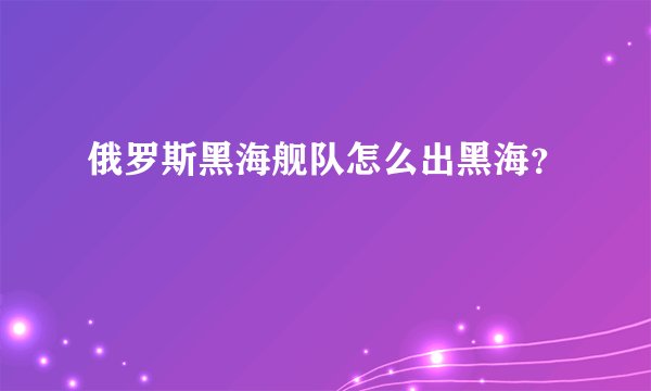 俄罗斯黑海舰队怎么出黑海？
