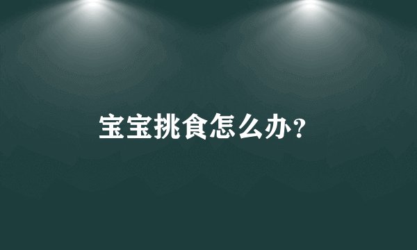 宝宝挑食怎么办？