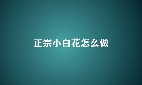 正宗小白花怎么做