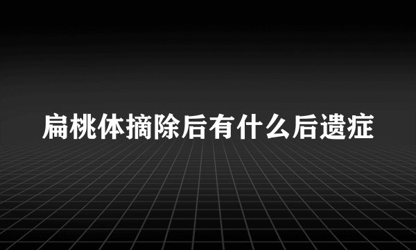 扁桃体摘除后有什么后遗症