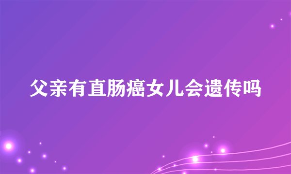 父亲有直肠癌女儿会遗传吗