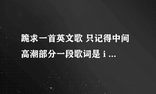 跪求一首英文歌 只记得中间高潮部分一段歌词是 i see you