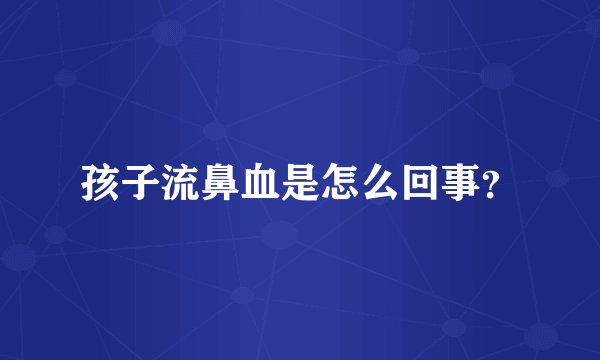 孩子流鼻血是怎么回事?