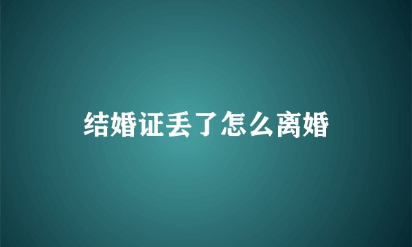 结婚证丢了怎么离婚