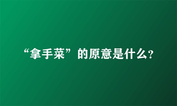 “拿手菜”的原意是什么？