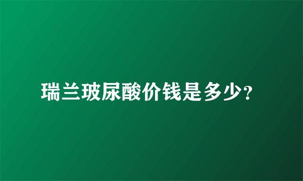 瑞兰玻尿酸价钱是多少？