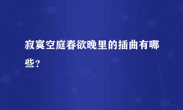 寂寞空庭春欲晚里的插曲有哪些？