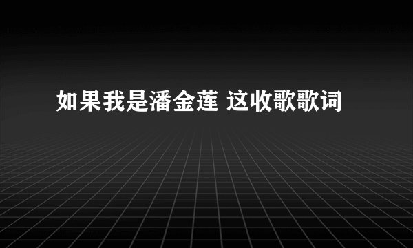 如果我是潘金莲 这收歌歌词