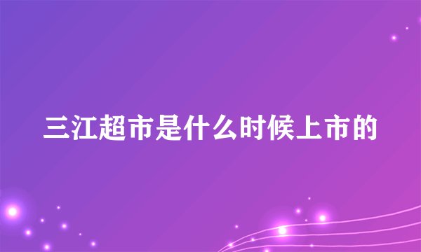 三江超市是什么时候上市的