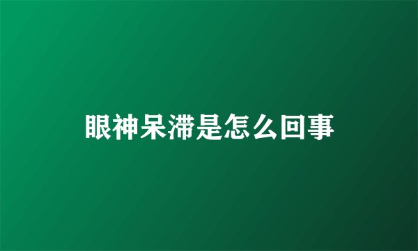 眼神呆滞是怎么回事
