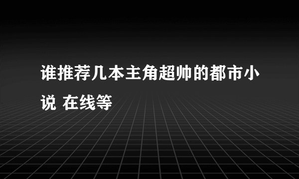 谁推荐几本主角超帅的都市小说 在线等