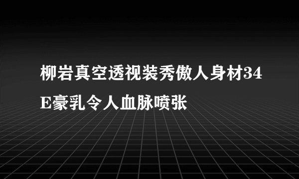 柳岩真空透视装秀傲人身材34E豪乳令人血脉喷张