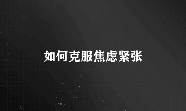 如何克服焦虑紧张