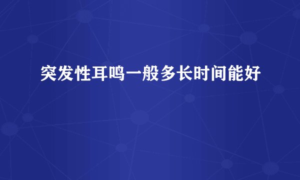 突发性耳鸣一般多长时间能好