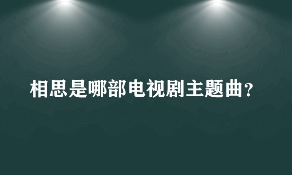 相思是哪部电视剧主题曲？