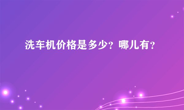 洗车机价格是多少？哪儿有？