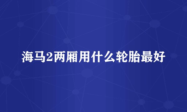 海马2两厢用什么轮胎最好