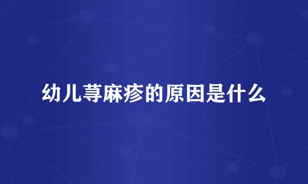 幼儿荨麻疹的原因是什么