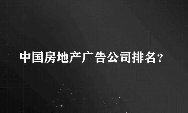 中国房地产广告公司排名？