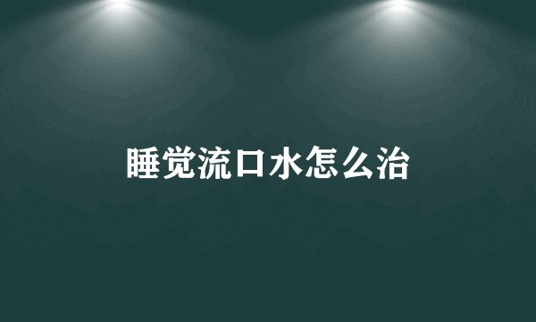 睡觉流口水怎么治
